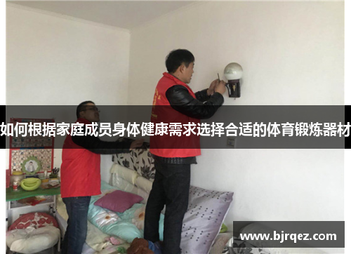 如何根据家庭成员身体健康需求选择合适的体育锻炼器材