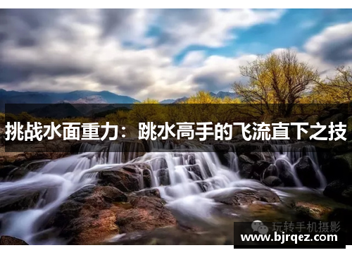 挑战水面重力：跳水高手的飞流直下之技