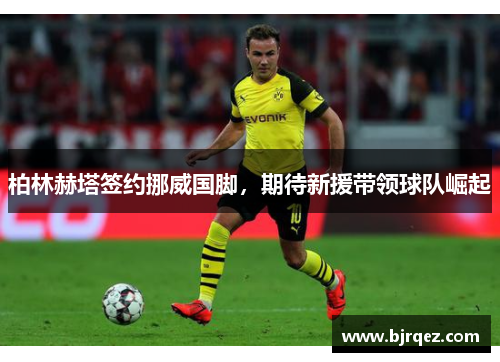 柏林赫塔签约挪威国脚，期待新援带领球队崛起