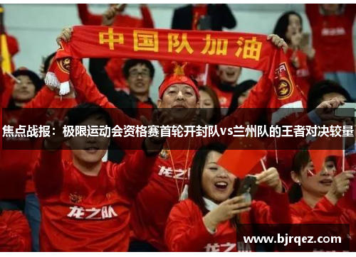 焦点战报：极限运动会资格赛首轮开封队vs兰州队的王者对决较量