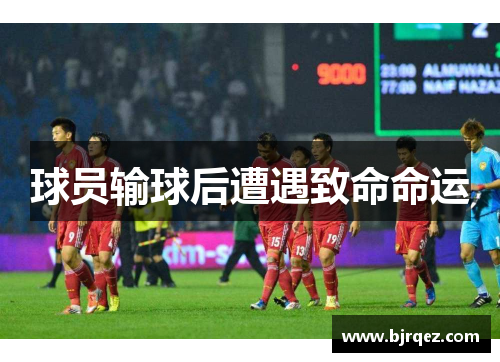 球员输球后遭遇致命命运