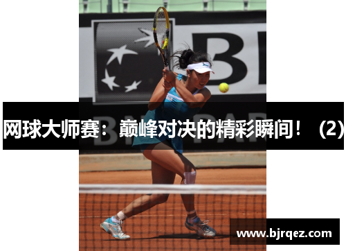 网球大师赛：巅峰对决的精彩瞬间！ (2)