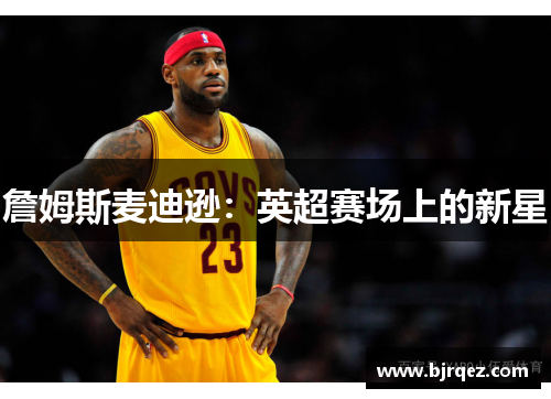 詹姆斯麦迪逊：英超赛场上的新星