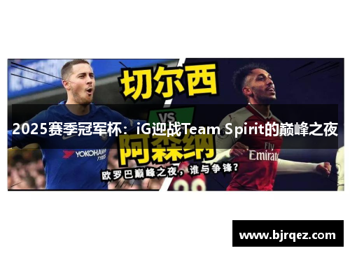 2025赛季冠军杯：iG迎战Team Spirit的巅峰之夜