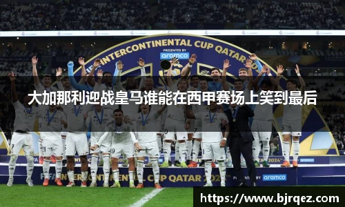 大加那利迎战皇马谁能在西甲赛场上笑到最后