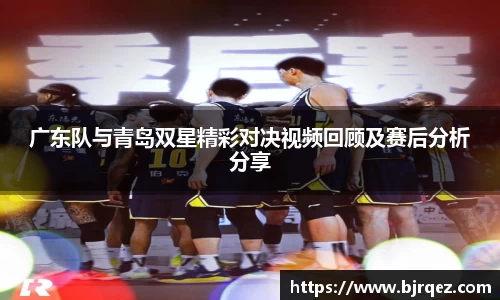 广东队与青岛双星精彩对决视频回顾及赛后分析分享