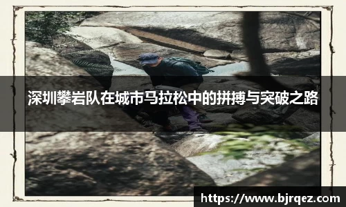 深圳攀岩队在城市马拉松中的拼搏与突破之路