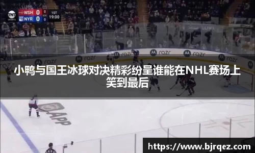 小鸭与国王冰球对决精彩纷呈谁能在NHL赛场上笑到最后