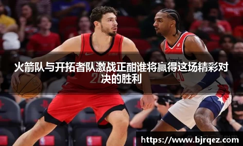 火箭队与开拓者队激战正酣谁将赢得这场精彩对决的胜利